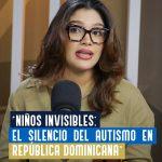 “NIÑOS INVISIBLES: EL SILENCIO DEL AUTISMO EN REPÚBLICA DOMINICANA”